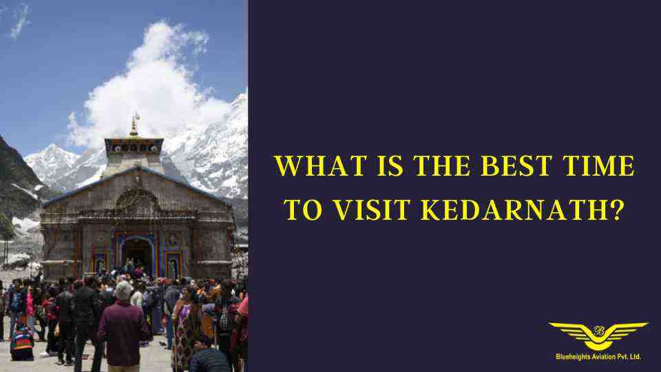 What is the best time to visit Kedarnath?